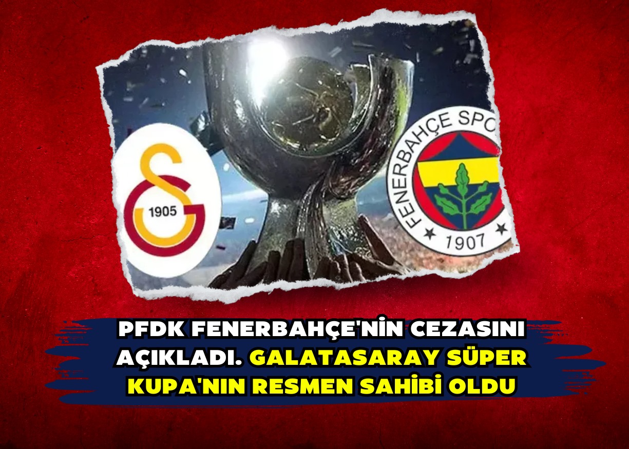 PFDK Fenerbahçe'nin cezasını açıkladı. Galatasaray Süper Kupa'nın resmen sahibi oldu